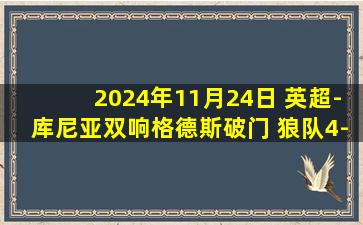 2024年11月24日 英超-库尼亚双响格德斯破门 狼队4-1富勒姆